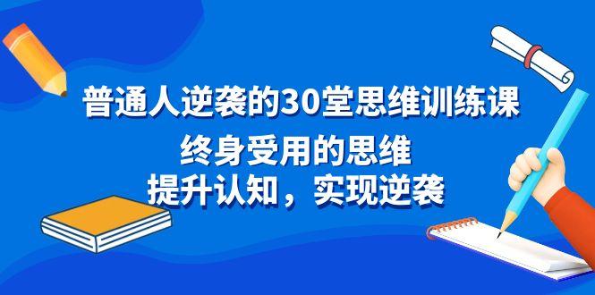 普通人逆袭的30堂思维训练课，终身受用的思维，提升认知，实现逆袭-豪讯资源网