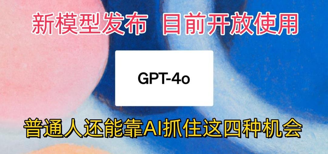 最强模型ChatGPT-4omni震撼发布，目前开放使用，普通人可以利用AI抓住的四...-豪讯资源网