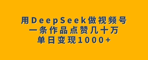 用DeepSeek做视频号，一条作品点赞几十万，单日变现1k-豪讯资源网