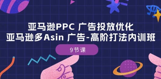 亚马逊PPC 广告投放优化：亚马逊多Asin 广告-高阶打法内训班-9节课-豪讯资源网