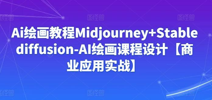Ai绘画教程Midjourney+Stablediffusion-AI绘画课程设计【商业应用实战】-豪讯资源网