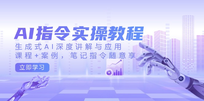 AI指令实操教程，生成式AI深度讲解与应用，课程+案例，笔记指令随意享-豪讯资源网