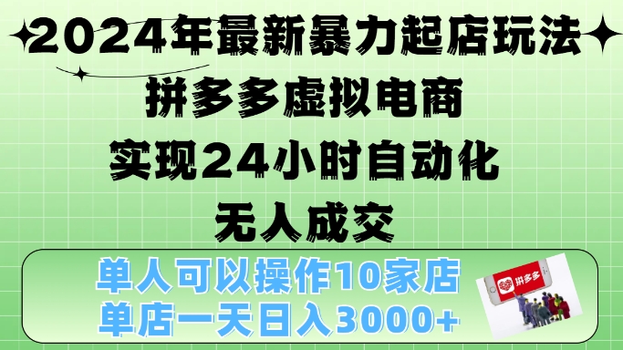 2024年最新暴力起店玩法，拼多多虚拟电商4.0，24小时实现自动化无人成交，单店月入3000+【揭秘】-豪讯资源网