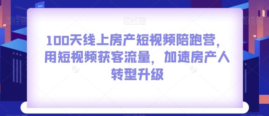 100天线上房产短视频陪跑营，用短视频获客流量，加速房产人转型升级-豪讯资源网