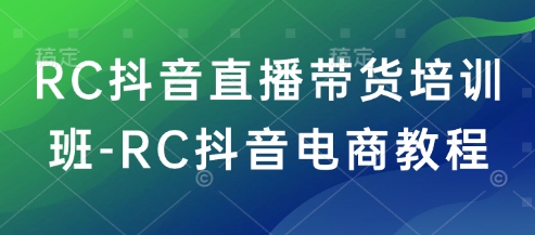RC抖音直播带货培训班-RC抖音电商教程-豪讯资源网