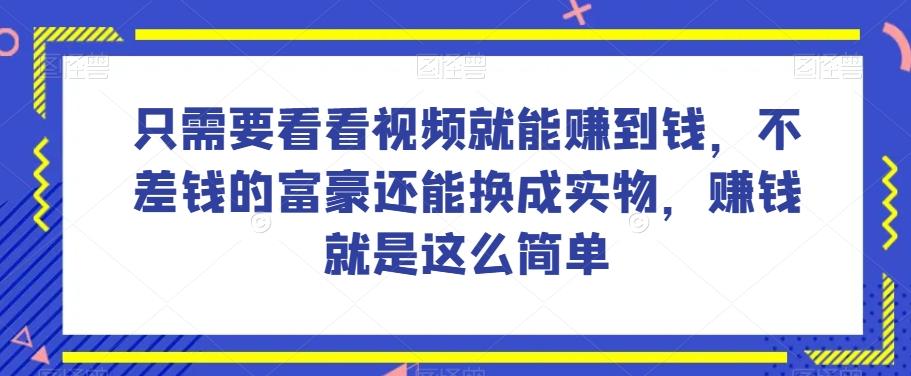 谁做过这么简单的项目？只需要看看视频就能赚到钱，不差钱的富豪还能换成实物，赚钱就是这么简单！【揭秘】-豪讯资源网