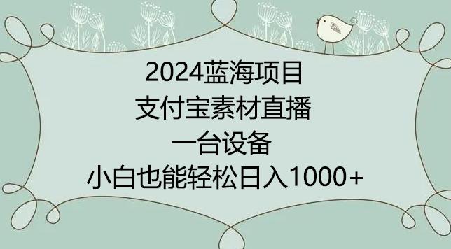 2024年蓝海项目，支付宝素材直播，无需出境，小白也能日入1000+ ，实操教程【揭秘】-豪讯资源网
