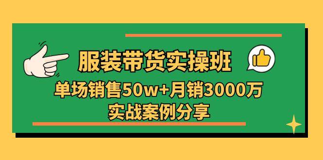 服装带货实操培训班：单场销售50w+月销3000万实战案例分享(27节-豪讯资源网