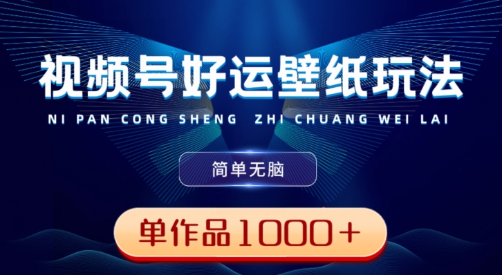 视频号好运壁纸玩法，简单无脑，发一个爆一个，单作品收益1000＋-豪讯资源网