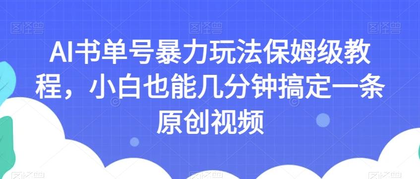 AI书单号暴力玩法保姆级教程，小白也能几分钟搞定一条原创视频【揭秘】-豪讯资源网