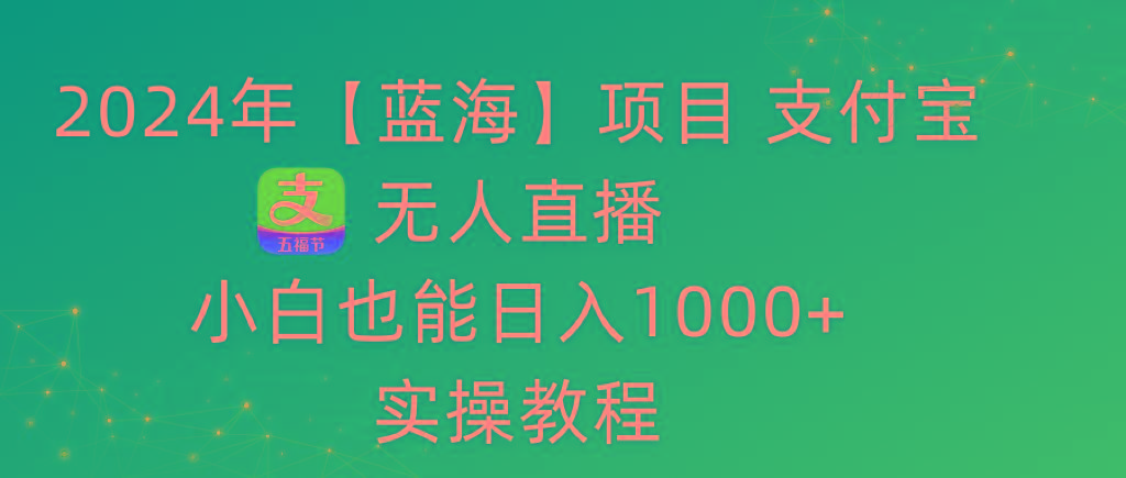2024年【蓝海】项目 支付宝无人直播 小白也能日入1000+  实操教程-豪讯资源网