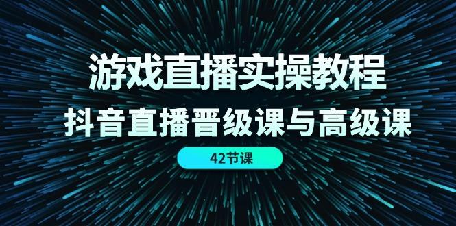 游戏直播实操教程，抖音直播晋级课与高级课(42节-豪讯资源网