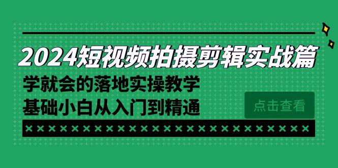 2024短视频拍摄剪辑实操篇，学就会的落地实操教学，基础小白从入门到精通-豪讯资源网