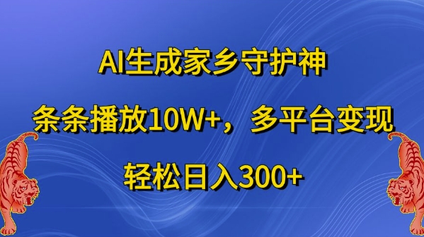 AI生成家乡守护神，条条播放10W+，多平台变现，轻松日入300+【揭秘】-豪讯资源网