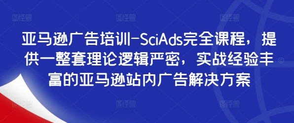 亚马逊广告培训-SciAds完全课程，提供一整套理论逻辑严密，实战经验丰富的亚马逊站内广告解决方案-豪讯资源网