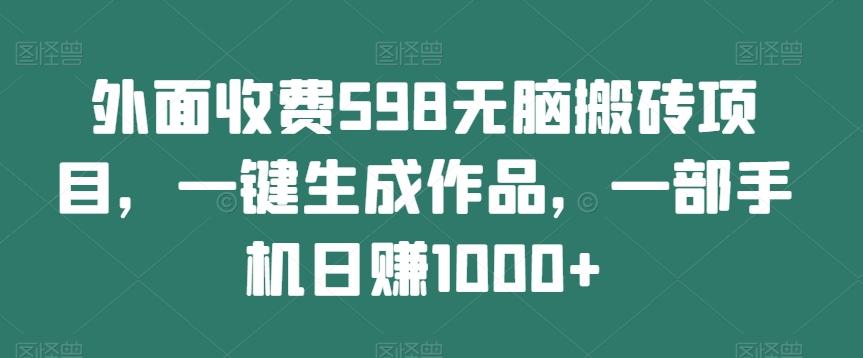 外面收费598无脑搬砖项目，一键生成作品，一部手机日赚1000+-豪讯资源网