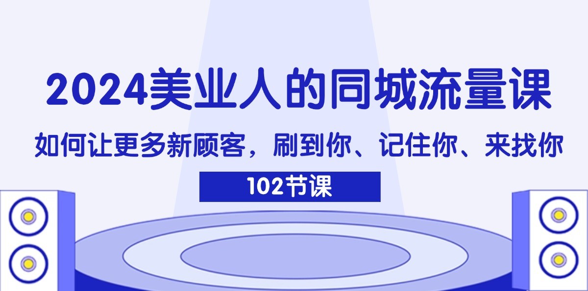 2024美业人的同城流量课：如何让更多新顾客，刷到你、记住你、来找你-豪讯资源网