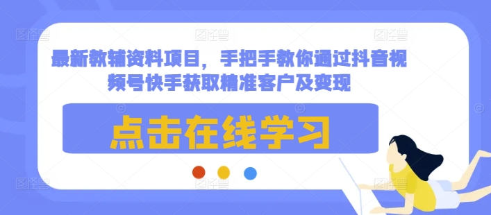 最新教辅资料项目，手把手教你通过抖音视频号快手获取精准客户及变现-豪讯资源网