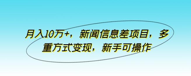 月入10万+，新闻信息差项目，多重方式变现，新手可操作【揭秘】-豪讯资源网