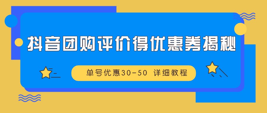 抖音团购评价得优惠券揭秘 单号优惠30-50 详细教程-豪讯资源网
