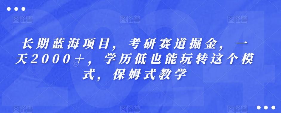 长期蓝海项目，考研赛道掘金，一天2000＋，学历低也能玩转这个模式，保姆式教学-豪讯资源网