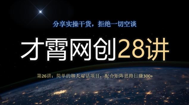 才霄网创28讲第26讲：简单的聊天对话项目，配合矩阵思路日赚300+-豪讯资源网