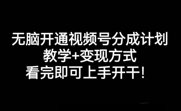无脑开通视频号分成计划，教学+变现方式，看完即可上手开干!-豪讯资源网