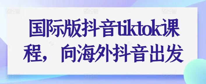 国际版抖音tiktok课程，向海外抖音出发-豪讯资源网