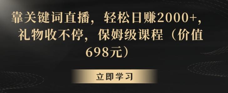 靠关键词直播，轻松日赚2000+，礼物收不停，保姆级课程(价值698元)【揭秘】-豪讯资源网