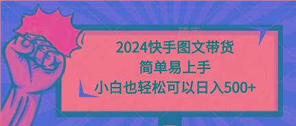 (9958期)2024快手图文带货，简单易上手，小白也轻松可以日入500+-豪讯资源网