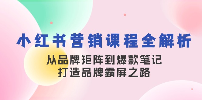 小红书营销课程全解析，从品牌矩阵到爆款笔记，打造品牌霸屏之路-豪讯资源网