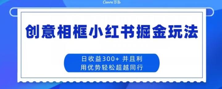 创意相框小红书掘金玩法日收益300+-豪讯资源网