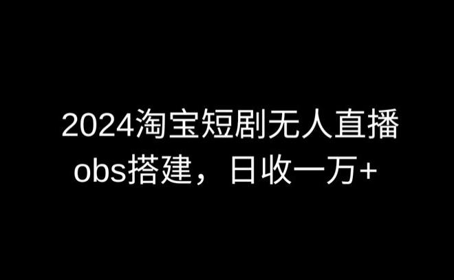 2024最新淘宝短剧无人直播，obs多窗口搭建，日收6000+【揭秘】-豪讯资源网
