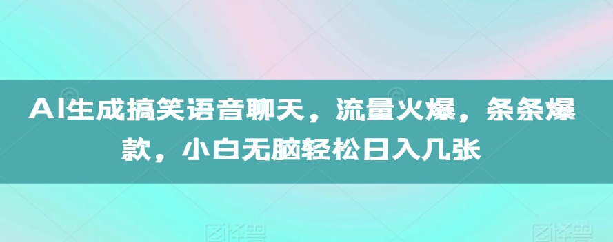 AI生成搞笑语音聊天，流量火爆，条条爆款，小白无脑轻松日入几张【揭秘】-豪讯资源网