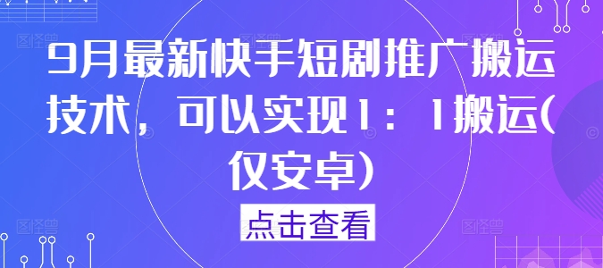 9月最新快手短剧推广搬运技术，可以实现1：1搬运(仅安卓)-豪讯资源网