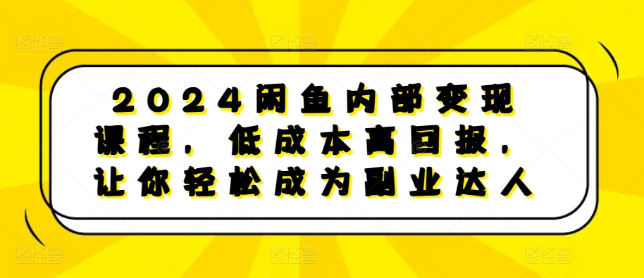 2024闲鱼内部变现课程，低成本高回报，让你轻松成为副业达人-豪讯资源网