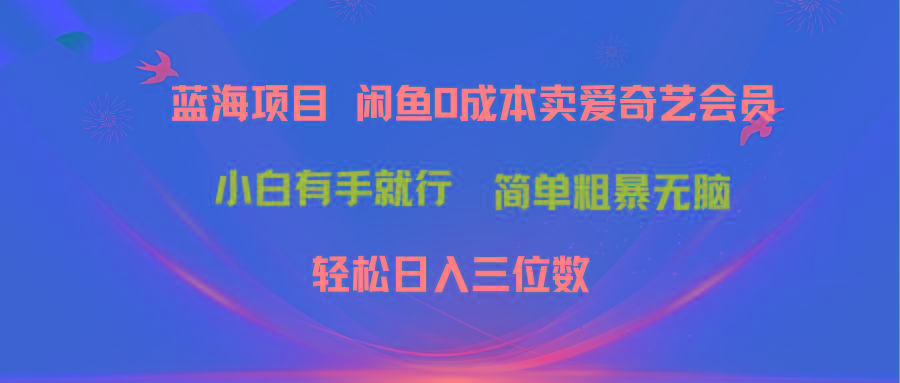 最新蓝海项目咸鱼零成本卖爱奇艺会员小白有手就行 无脑操作轻松日入三位数-豪讯资源网
