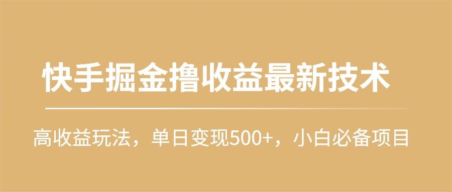 (10163期)快手掘金撸收益最新技术，高收益玩法，单日变现500+，小白必备项目-豪讯资源网