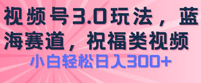 2024视频号蓝海项目，祝福类玩法3.0，操作简单易上手，日入300+【揭秘】-豪讯资源网