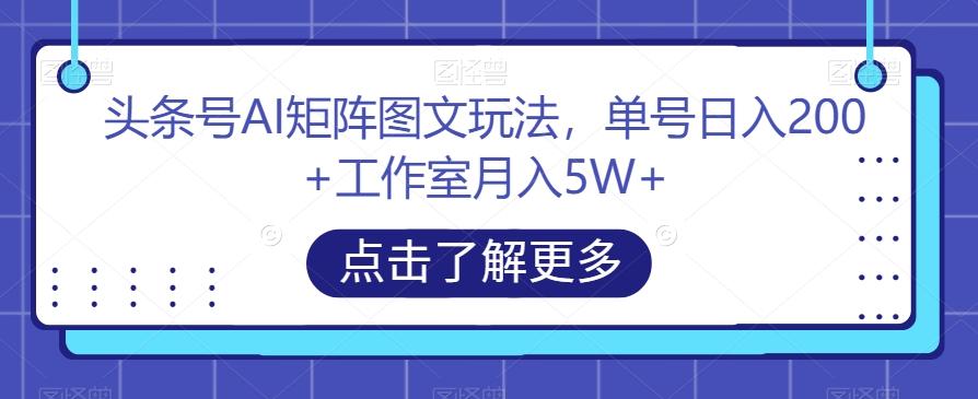 头条号AI矩阵图文玩法，单号日入200+工作室月入5W+【揭秘】-豪讯资源网