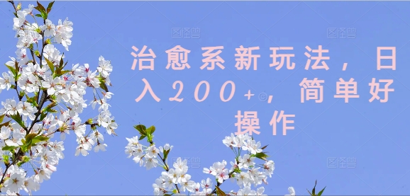 治愈系新玩法，日入200+，简单好操作【揭秘】-豪讯资源网