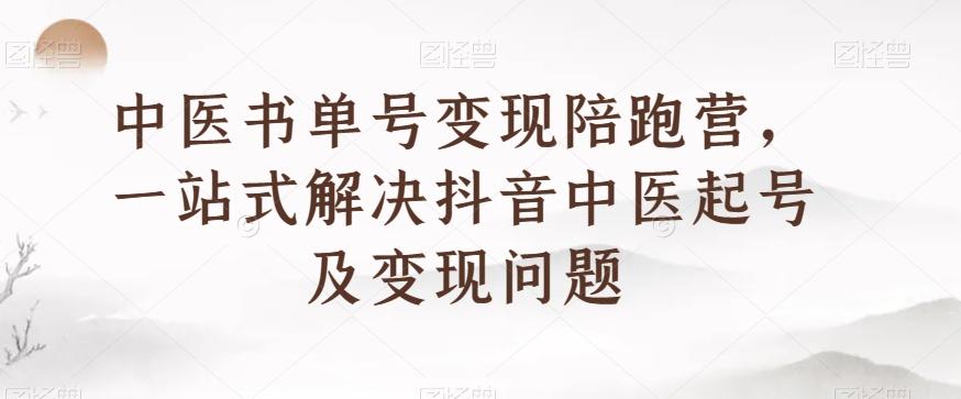 中医书单号变现陪跑营，一站式解决抖音中医起号及变现问题-豪讯资源网