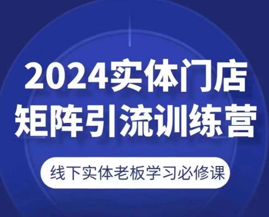 2024实体门店矩阵引流训练营，线下实体老板学习必修课-豪讯资源网