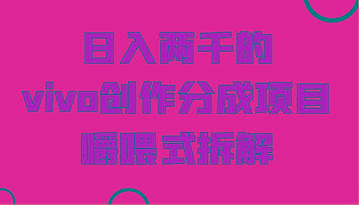 日入两千的vivo创作分成项目，门槛极低小白好入手，嚼喂式拆解-豪讯资源网