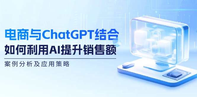 电商与ChatGPT结合：如何利用AI提升销售额，案例分析及应用策略-豪讯资源网