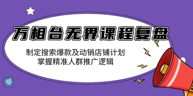 万相台无界课程复盘：制定搜索爆款及动销店铺计划，掌握精准人群推广逻辑-豪讯资源网