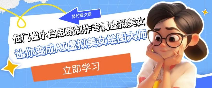 某公众号付费文章：低门槛小白思路制作专属虚拟美女让你变成AI虚拟美女绘图大师-豪讯资源网