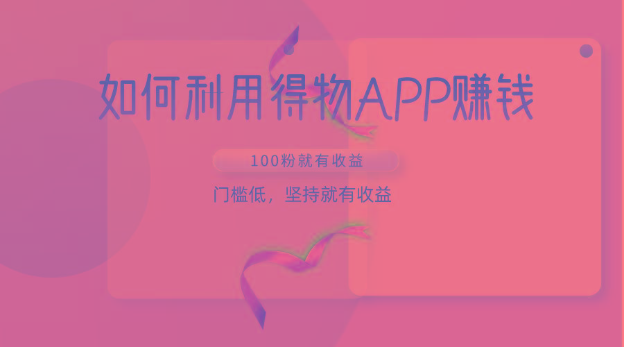 如何利用得物APP赚收益，100粉就可以赚收益，门槛低，坚持就有收益-豪讯资源网