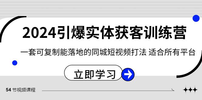 2024引爆实体获客训练营，一套可复制能落地的同城短视频打法，适合所有平台-豪讯资源网