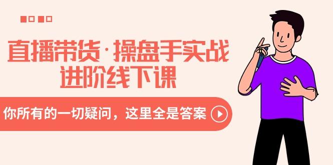 直播带货·操盘手实战进阶线下课：你所有的一切疑问，这里全是答案-豪讯资源网